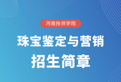 河南技师学院珠宝鉴定与营销招生简章